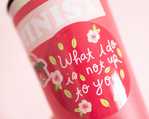 Feminist Sticker Vinyl- &quot;What I do is not up do you&quot; Waterproof Dishwasher-Safe Vinyl Sticker